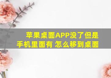 苹果桌面APP没了但是手机里面有 怎么移到桌面